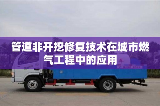 長沙管道非開挖修復(fù)技術(shù)在城市燃?xì)夤こ讨械膽?yīng)用