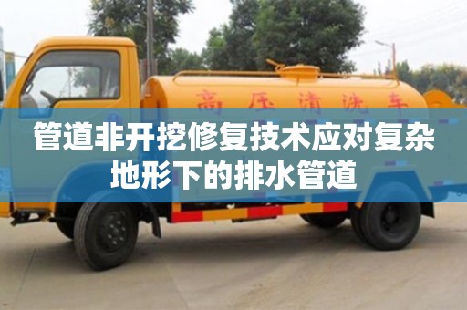 深圳管道非開挖修復(fù)技術(shù)應(yīng)對(duì)復(fù)雜地形下的排水管道