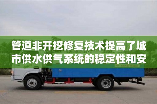 管道非開挖修復技術提高了城市供水供氣系統的穩定性和安全性