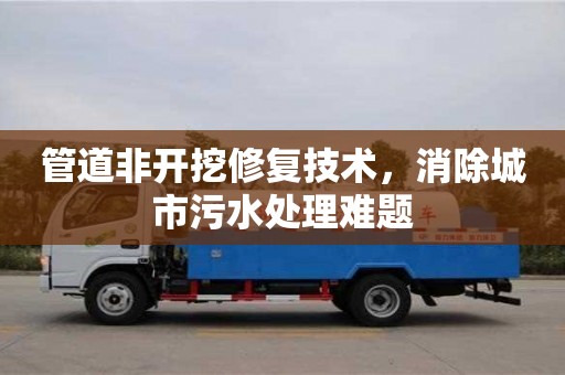 深圳管道非開挖修復技術，消除城市污水處理難題