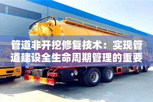 長(zhǎng)沙管道非開挖修復(fù)技術(shù)：實(shí)現(xiàn)管道建設(shè)全生命周期管理的重要途徑