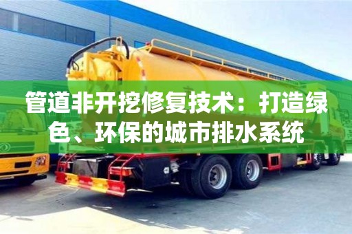 西安管道非開挖修復(fù)技術(shù)：打造綠色、環(huán)保的城市排水系統(tǒng)