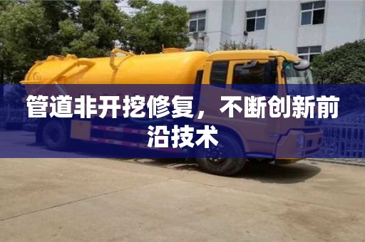 深圳管道非開(kāi)挖修復(fù)，不斷創(chuàng)新前沿技術(shù)