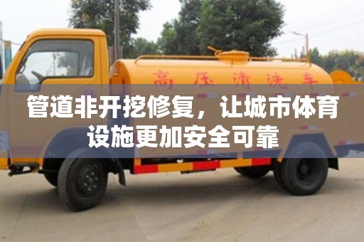 深圳管道非開挖修復(fù)，讓城市體育設(shè)施更加安全可靠