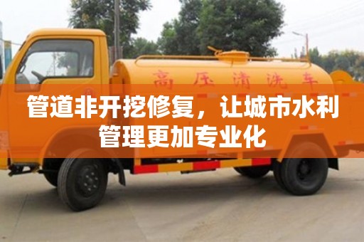 長沙管道非開挖修復，讓城市水利管理更加專業化