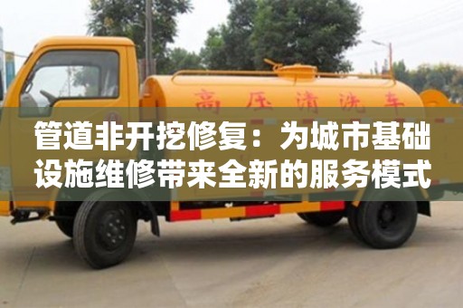 上海管道非開挖修復：為城市基礎設施維修帶來全新的服務模式