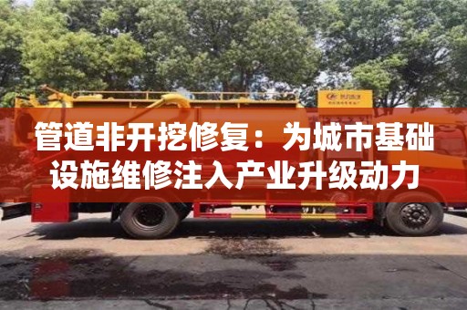 深圳管道非開挖修復：為城市基礎設施維修注入產業升級動力