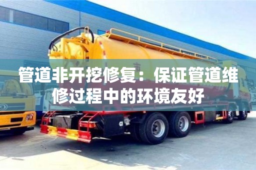 長沙管道非開挖修復：保證管道維修過程中的環境友好