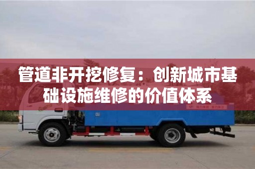 長(zhǎng)沙管道非開挖修復(fù)：創(chuàng)新城市基礎(chǔ)設(shè)施維修的價(jià)值體系