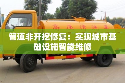 上海管道非開挖修復：實現城市基礎設施智能維修