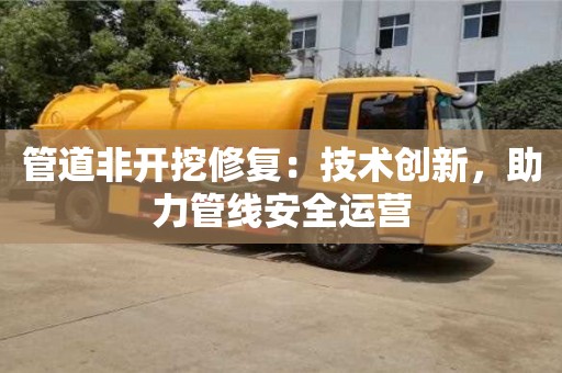 長(zhǎng)沙管道非開挖修復(fù)：技術(shù)創(chuàng)新，助力管線安全運(yùn)營(yíng)