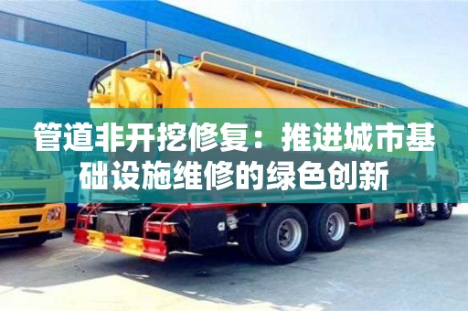 長沙管道非開挖修復：推進城市基礎設施維修的綠色創新