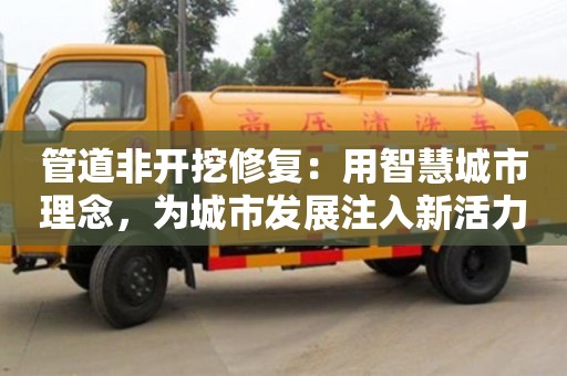 深圳管道非開挖修復：用智慧城市理念，為城市發展注入新活力