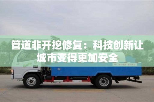 深圳管道非開挖修復：科技創新讓城市變得更加安全