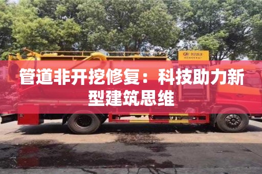 管道非開挖修復(fù)：科技助力新型建筑思維