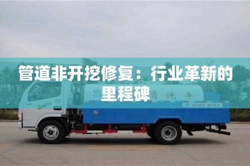 長沙管道非開挖修復(fù)：行業(yè)革新的里程碑
