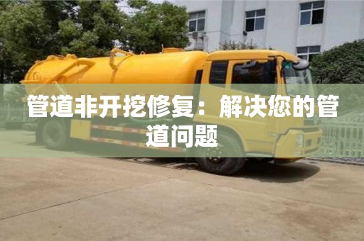 北京管道非開挖修復：解決您的管道問題