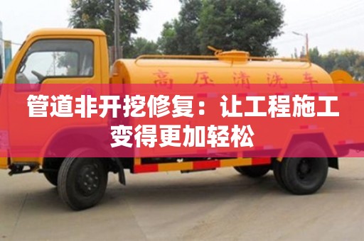 長沙管道非開挖修復：讓工程施工變得更加輕松