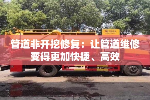 長沙管道非開挖修復(fù)：讓管道維修變得更加快捷、高效