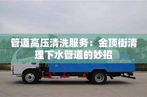 南京管道高壓清洗服務：金頂街清理下水管道的妙招