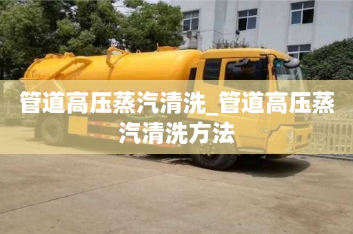 北京管道高壓蒸汽清洗_管道高壓蒸汽清洗方法