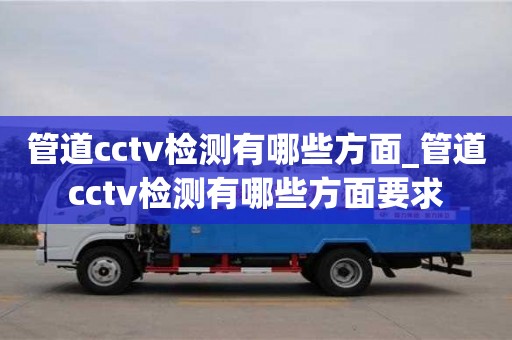 管道cctv檢測有哪些方面_管道cctv檢測有哪些方面要求