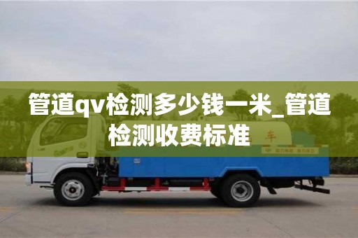 管道qv檢測多少錢一米_管道檢測收費標準