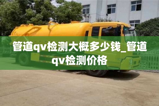管道qv檢測大概多少錢_管道qv檢測價格