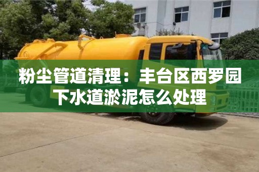 粉塵管道清理：豐臺區西羅園下水道淤泥怎么處理