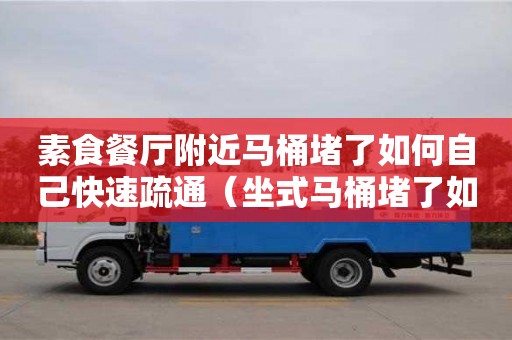 長沙素食餐廳附近馬桶堵了如何自己快速疏通（坐式馬桶堵了如何自己快速疏通）