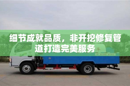 長(zhǎng)沙細(xì)節(jié)成就品質(zhì)，非開挖修復(fù)管道打造完美服務(wù)