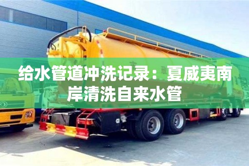 南京給水管道沖洗記錄：夏威夷南岸清洗自來水管