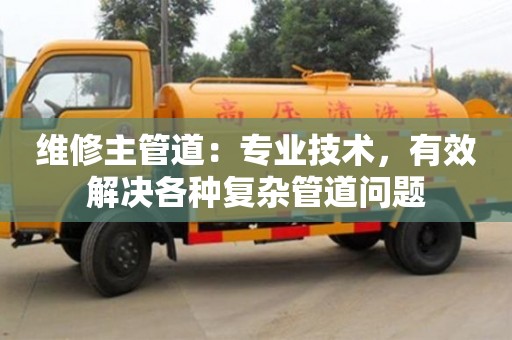 濟(jì)南維修主管道：專業(yè)技術(shù)，有效解決各種復(fù)雜管道問(wèn)題