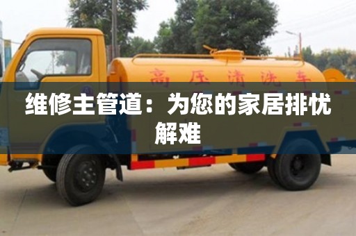 深圳維修主管道：為您的家居排憂解難