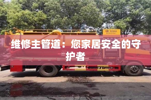 深圳維修主管道：您家居安全的守護者