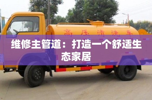 武漢維修主管道：打造一個舒適生態家居