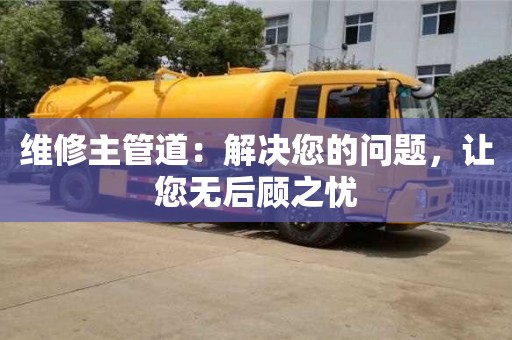 深圳維修主管道：解決您的問題，讓您無后顧之憂