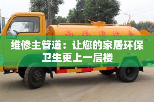 長沙維修主管道：讓您的家居環(huán)保衛(wèi)生更上一層樓