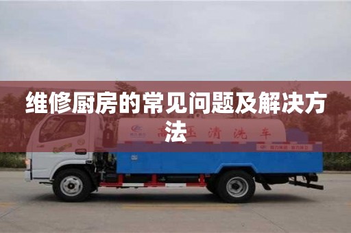 長沙維修廚房的常見問題及解決方法