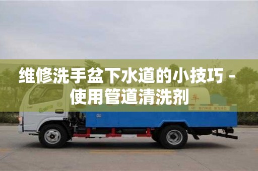 長沙維修洗手盆下水道的小技巧 - 使用管道清洗劑