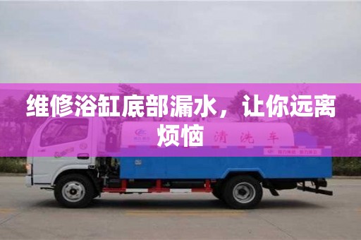 維修浴缸底部漏水,讓你遠離煩惱 維修浴缸底部漏水,讓你遠離煩惱