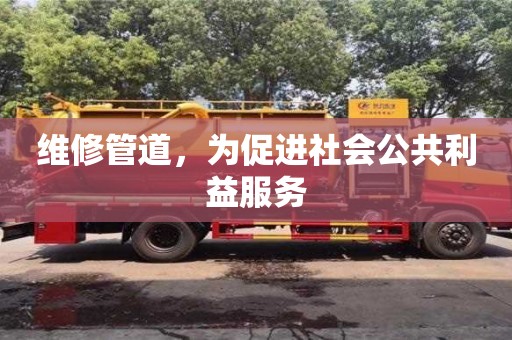 深圳維修管道，為促進(jìn)社會(huì)公共利益服務(wù)