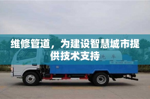 廈門維修管道，為建設(shè)智慧城市提供技術(shù)支持