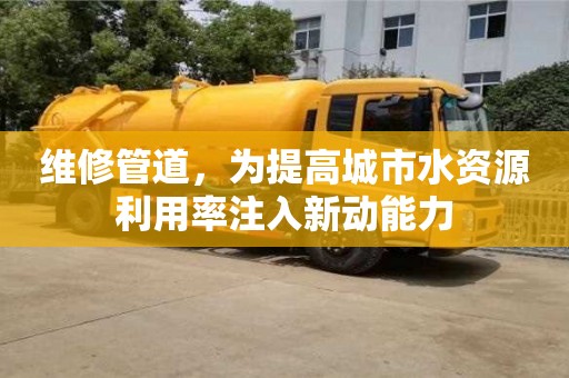 深圳維修管道，為提高城市水資源利用率注入新動能力