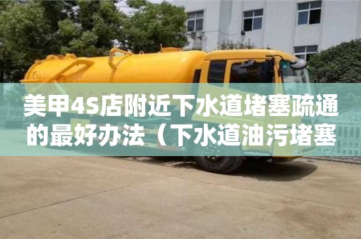 美甲4S店附近下水道堵塞疏通的最好辦法（下水道油污堵塞疏通的最好辦法）