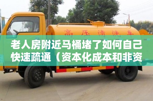 深圳老人房附近馬桶堵了如何自己快速疏通（資本化成本和非資本化成本）