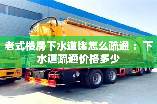深圳老式樓房下水道堵怎么疏通 ：下水道疏通價格多少