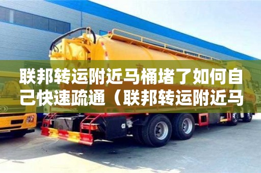 深圳聯邦轉運附近馬桶堵了如何自己快速疏通（聯邦轉運附近馬桶堵了如何自己快速疏通下水道）