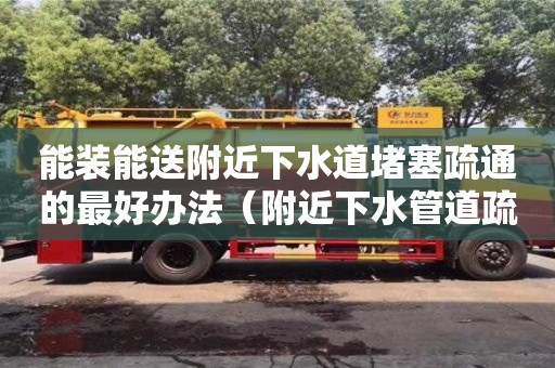 長沙能裝能送附近下水道堵塞疏通的最好辦法（附近下水管道疏通）