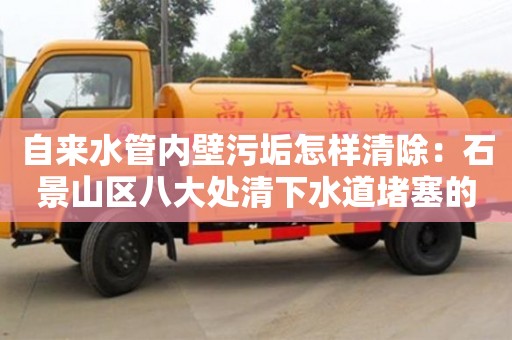濟南自來水管內壁污垢怎樣清除：石景山區八大處清下水道堵塞的機械